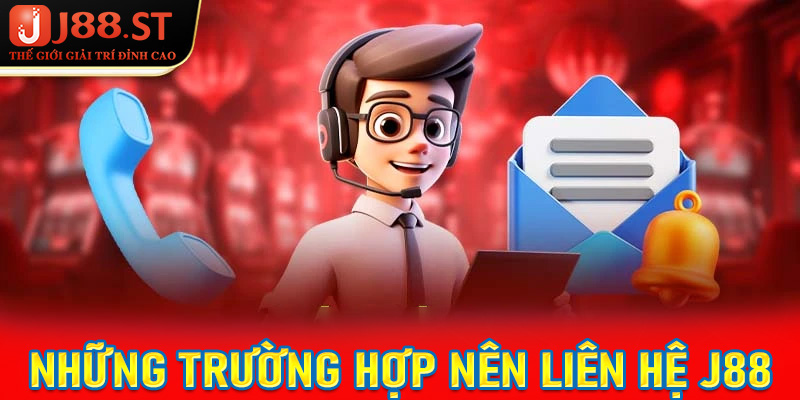 Những trường hợp anh chị em phải khẩn cấp liên hệ J88