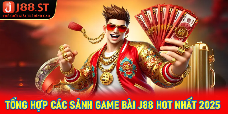 Tổng hợp các sảnh game bài J88 đang được ưa chuộng nhất trên thị trường 2025