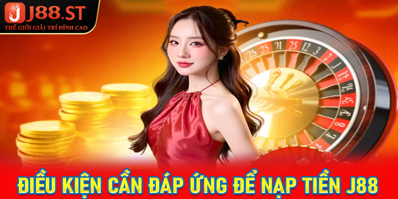Những điều kiện thiết yếu hội viên cần đáp ứng để nạp tiền j88 trơn chu